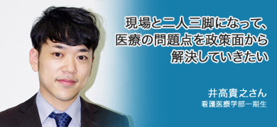 現場と二人三脚になって、医療の問題点を政策面から解決していきたい　井高貴之さん