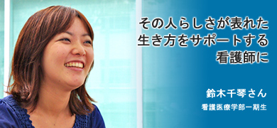 その人らしさが表れた生き方をサポートする看護師に 鈴木千琴さん