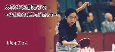 「大学生を満喫する～体育会卓球部で過ごして～」看護医療学部4年 山崎糸子さん