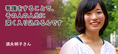 看護をすることで、その人の人生に深く入り込めるんです 須永明子さん